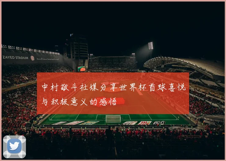 中村敬斗社媒分享世界杯首球喜悦与积极意义的感悟