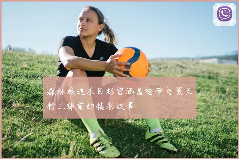 森林狼追求目标曾涵盖哈登与莫兰特三球前的精彩故事
