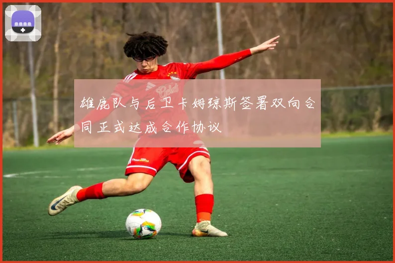 雄鹿队与后卫卡姆琼斯签署双向合同正式达成合作协议
