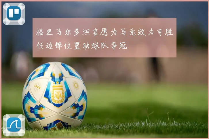 格里马尔多坦言愿为马竞效力可胜任边锋位置助球队争冠