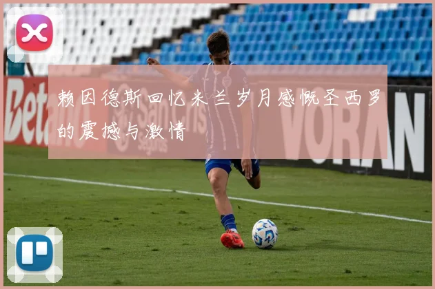 赖因德斯回忆米兰岁月感慨圣西罗的震撼与激情