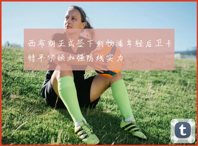 西布朗正式签下利物浦年轻后卫卡特平宁顿加强防线实力