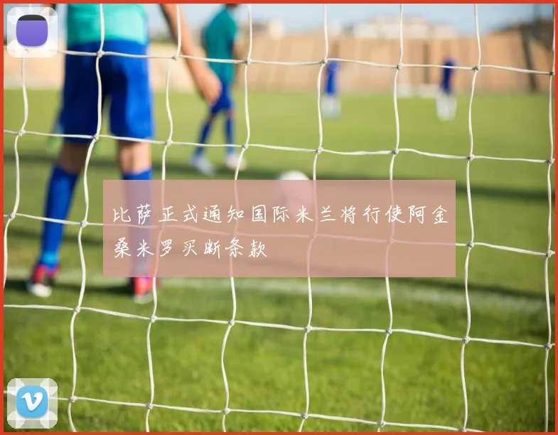 比萨正式通知国际米兰将行使阿金桑米罗买断条款