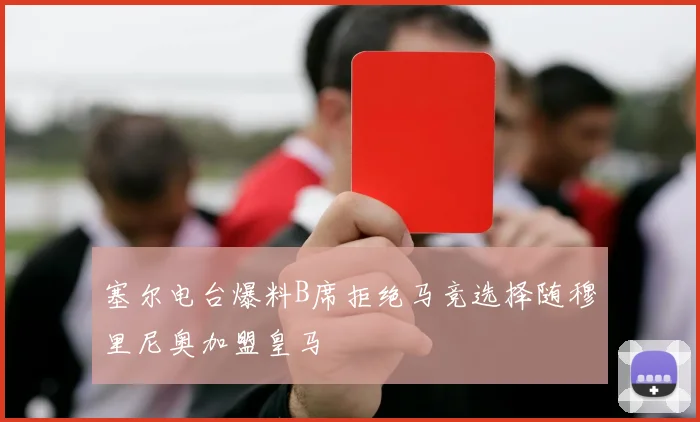 塞尔电台爆料B席拒绝马竞选择随穆里尼奥加盟皇马