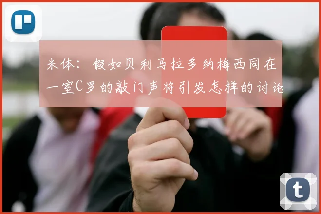 米体：假如贝利马拉多纳梅西同在一室C罗的敲门声将引发怎样的讨论