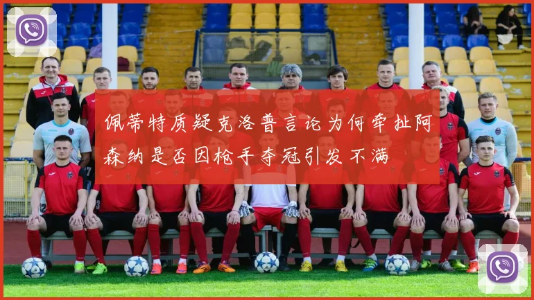佩蒂特质疑克洛普言论为何牵扯阿森纳是否因枪手夺冠引发不满