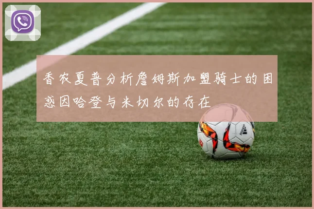 香农夏普分析詹姆斯加盟骑士的困惑因哈登与米切尔的存在